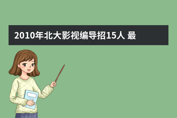 2010年北大影视编导招15人 最高可降50分